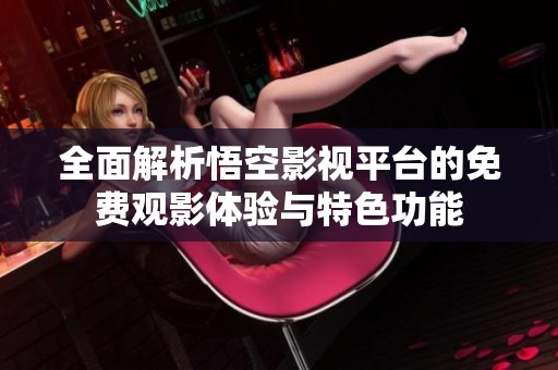 全面解析悟空影视平台的免费观影体验与特色功能