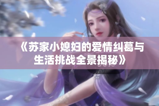 《苏家小媳妇的爱情纠葛与生活挑战全景揭秘》