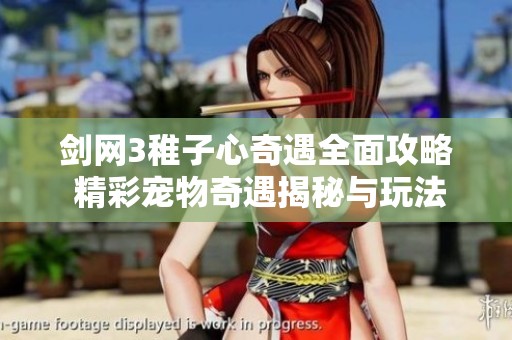 剑网3稚子心奇遇全面攻略 精彩宠物奇遇揭秘与玩法分析