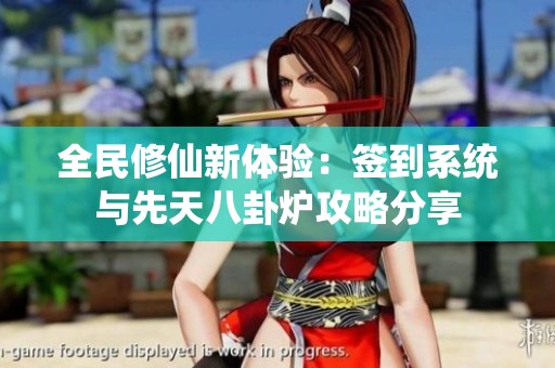 全民修仙新体验：签到系统与先天八卦炉攻略分享