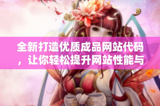 全新打造优质成品网站代码，让你轻松提升网站性能与美观
