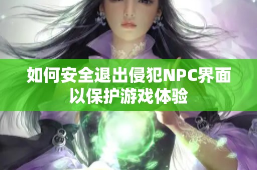 如何安全退出侵犯NPC界面以保护游戏体验