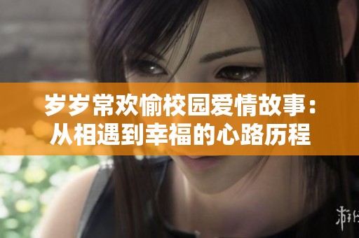岁岁常欢愉校园爱情故事：从相遇到幸福的心路历程