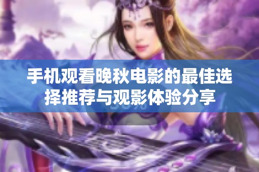 手机观看晚秋电影的最佳选择推荐与观影体验分享