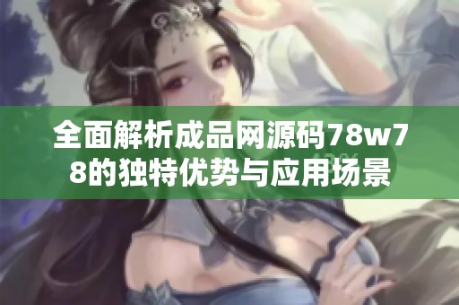 全面解析成品网源码78w78的独特优势与应用场景