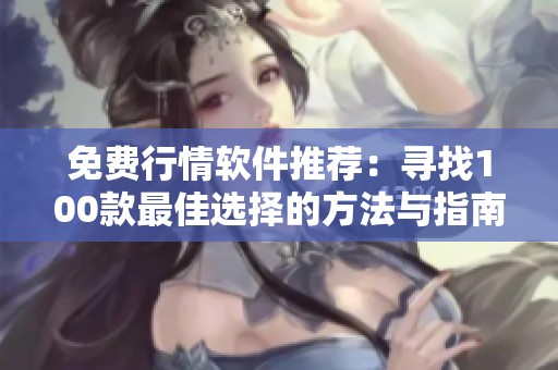 免费行情软件推荐：寻找100款最佳选择的方法与指南