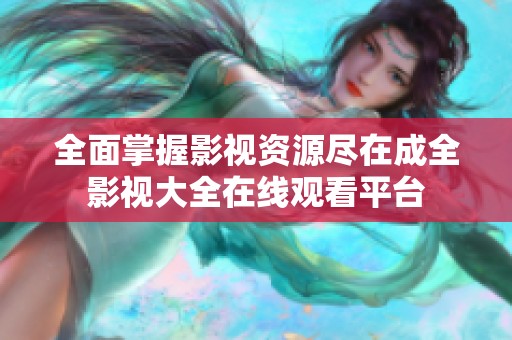 全面掌握影视资源尽在成全影视大全在线观看平台