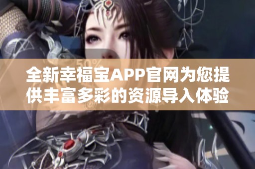 全新幸福宝APP官网为您提供丰富多彩的资源导入体验