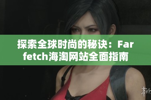 探索全球时尚的秘诀：Farfetch海淘网站全面指南