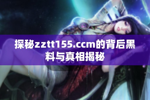 探秘zztt155.ccm的背后黑料与真相揭秘