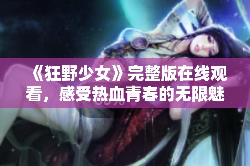《狂野少女》完整版在线观看，感受热血青春的无限魅力