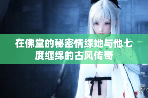 在佛堂的秘密情缘她与他七度缠绵的古风传奇