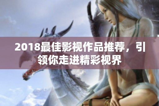 2018最佳影视作品推荐，引领你走进精彩视界