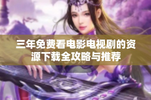 三年免费看电影电视剧的资源下载全攻略与推荐
