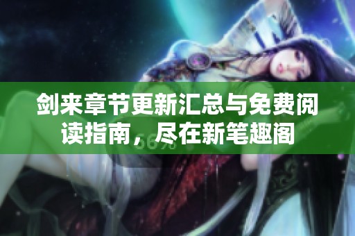 剑来章节更新汇总与免费阅读指南，尽在新笔趣阁