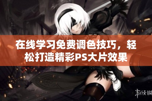 在线学习免费调色技巧，轻松打造精彩PS大片效果