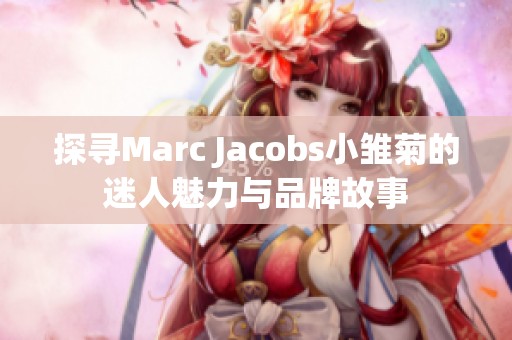 探寻Marc Jacobs小雏菊的迷人魅力与品牌故事