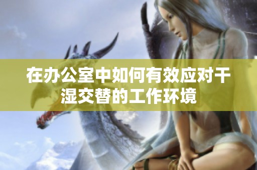 在办公室中如何有效应对干湿交替的工作环境