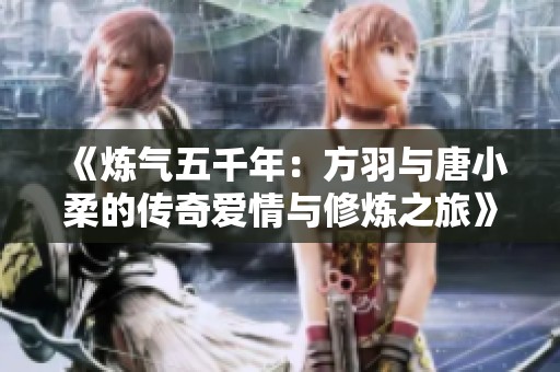 《炼气五千年：方羽与唐小柔的传奇爱情与修炼之旅》