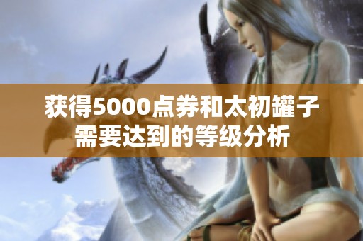 获得5000点券和太初罐子需要达到的等级分析