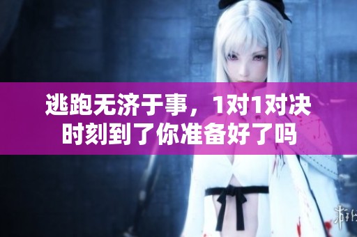 逃跑无济于事，1对1对决时刻到了你准备好了吗