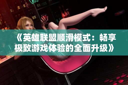 《英雄联盟顺滑模式：畅享极致游戏体验的全面升级》