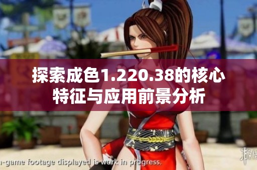 探索成色1.220.38的核心特征与应用前景分析