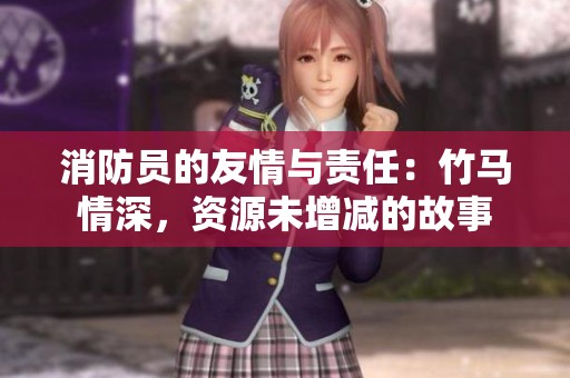 消防员的友情与责任：竹马情深，资源未增减的故事