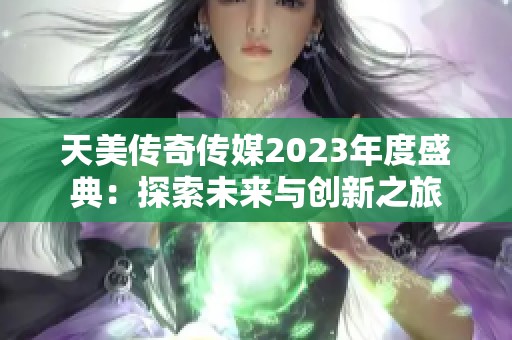 天美传奇传媒2023年度盛典：探索未来与创新之旅