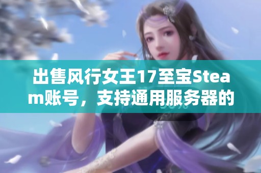 出售风行女王17至宝Steam账号，支持通用服务器的DOTA2玩家转让
