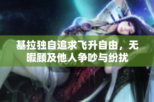 基拉独自追求飞升自由，无暇顾及他人争吵与纷扰