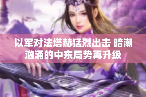 以军对法塔赫猛烈出击 暗潮汹涌的中东局势再升级