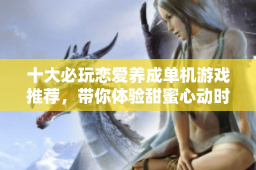 十大必玩恋爱养成单机游戏推荐，带你体验甜蜜心动时刻
