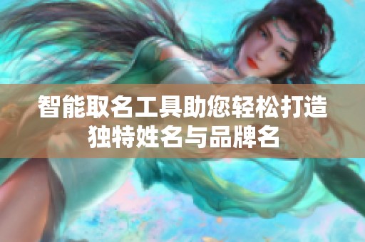 智能取名工具助您轻松打造独特姓名与品牌名