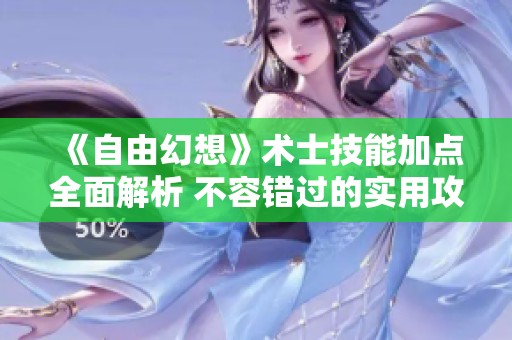 《自由幻想》术士技能加点全面解析 不容错过的实用攻略推荐