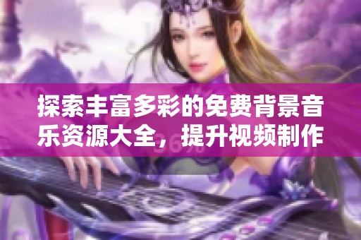 探索丰富多彩的免费背景音乐资源大全，提升视频制作效果