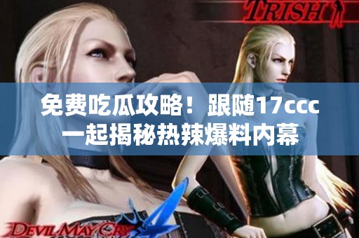 免费吃瓜攻略！跟随17ccc一起揭秘热辣爆料内幕