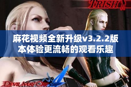 麻花视频全新升级v3.2.2版本体验更流畅的观看乐趣