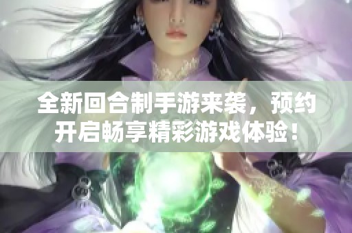 全新回合制手游来袭，预约开启畅享精彩游戏体验！