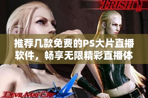 推荐几款免费的PS大片直播软件，畅享无限精彩直播体验