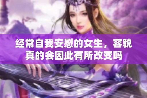 经常自我安慰的女生，容貌真的会因此有所改变吗