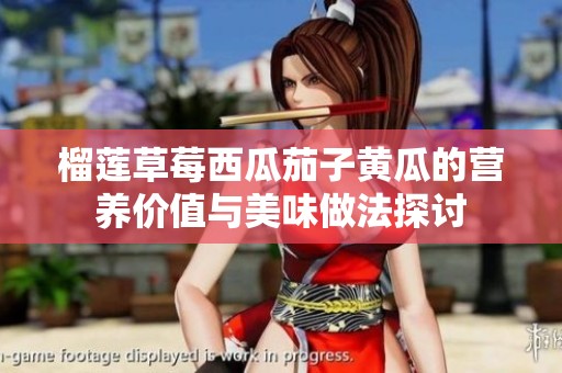 榴莲草莓西瓜茄子黄瓜的营养价值与美味做法探讨