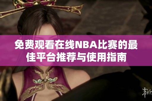 免费观看在线NBA比赛的最佳平台推荐与使用指南