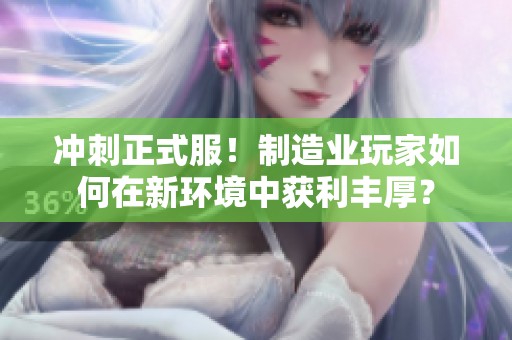 冲刺正式服！制造业玩家如何在新环境中获利丰厚？