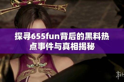 探寻655fun背后的黑料热点事件与真相揭秘