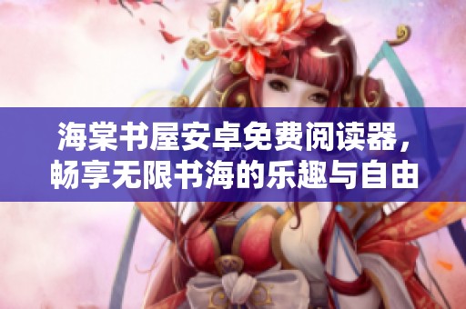 海棠书屋安卓免费阅读器，畅享无限书海的乐趣与自由