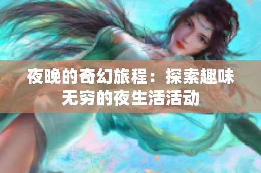 夜晚的奇幻旅程：探索趣味无穷的夜生活活动