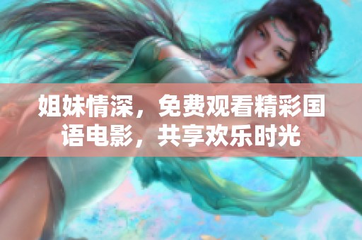 姐妹情深，免费观看精彩国语电影，共享欢乐时光