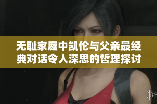 无耻家庭中凯伦与父亲最经典对话令人深思的哲理探讨