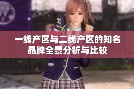 一线产区与二线产区的知名品牌全景分析与比较